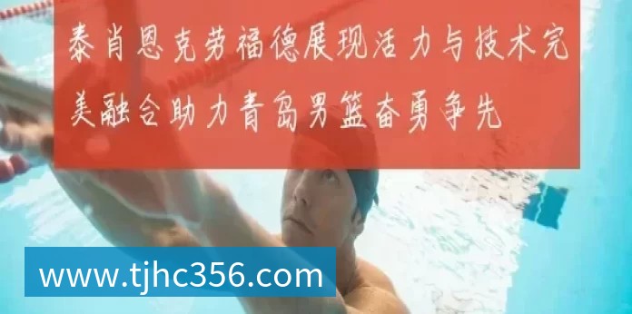 泰肖恩克劳福德展现活力与技术完美融合助力青岛男篮奋勇争先